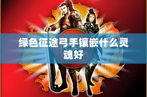 绿色征途弓手镶嵌什么灵魂好